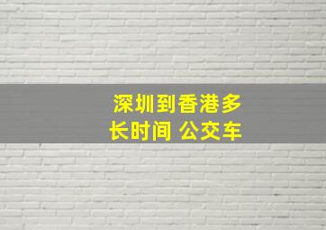 深圳到香港多长时间 公交车